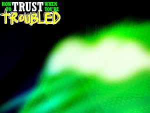 How To Trust When You're Troubled